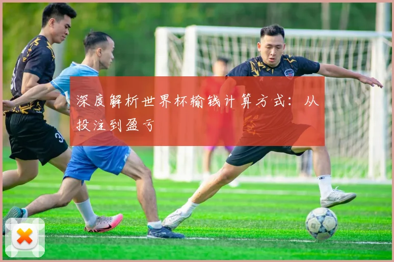深度解析世界杯输钱计算方式：从投注到盈亏