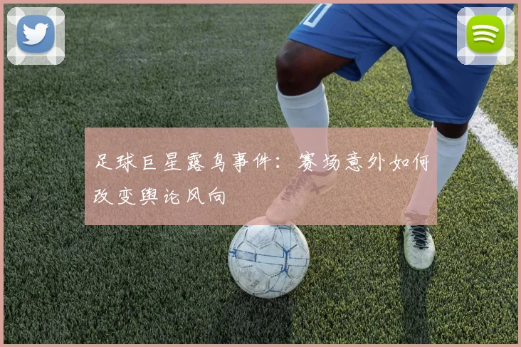 足球巨星露鸟事件：赛场意外如何改变舆论风向