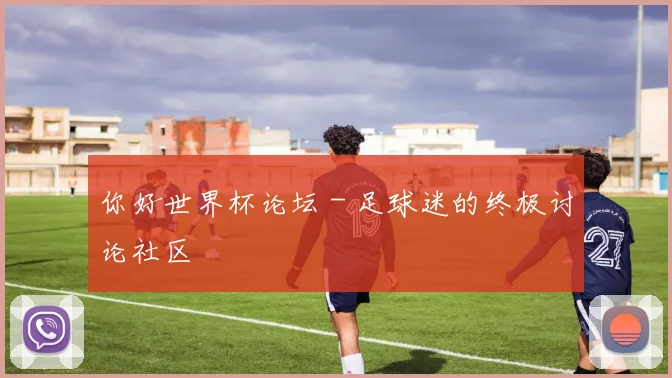 你好世界杯论坛 - 足球迷的终极讨论社区