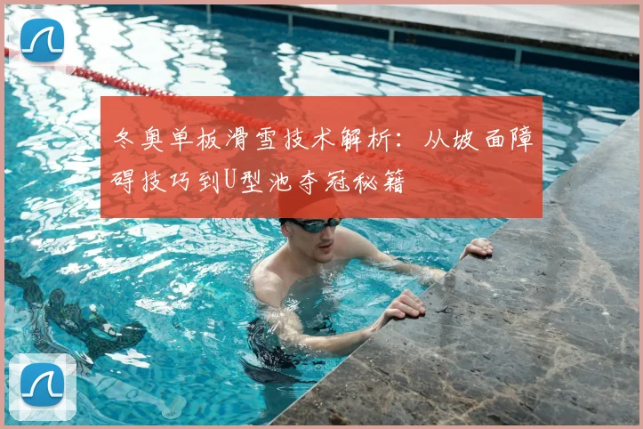 冬奥单板滑雪技术解析：从坡面障碍技巧到U型池夺冠秘籍