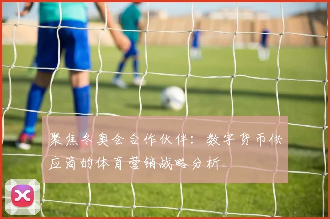 聚焦冬奥会合作伙伴：数字货币供应商的体育营销战略分析。