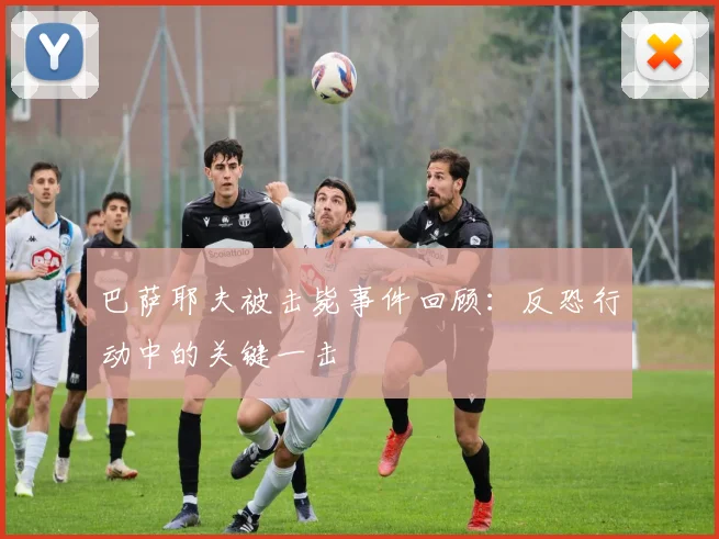 巴萨耶夫被击毙事件回顾：反恐行动中的关键一击