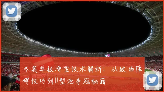 冬奥单板滑雪技术解析：从坡面障碍技巧到U型池夺冠秘籍