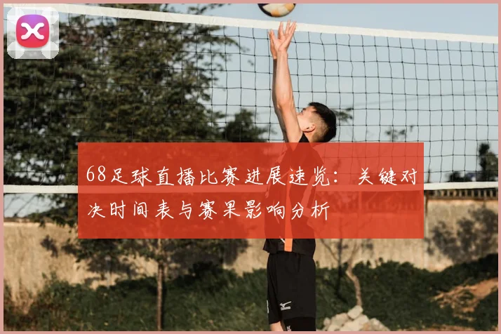 68足球直播比赛进展速览：关键对决时间表与赛果影响分析