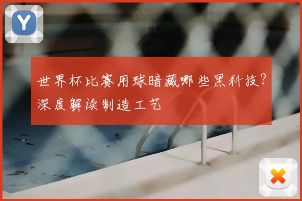 世界杯比赛用球暗藏哪些黑科技？深度解读制造工艺