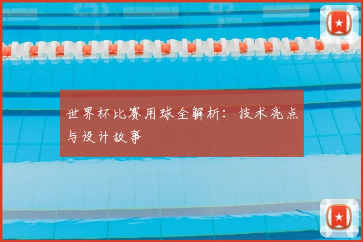 世界杯比赛用球全解析：技术亮点与设计故事