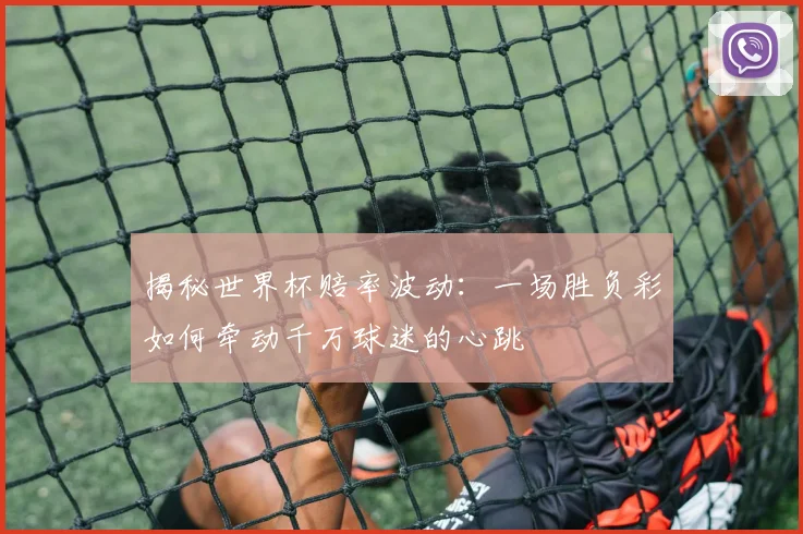 揭秘世界杯赔率波动:一场胜负彩如何牵动千万球迷的心跳