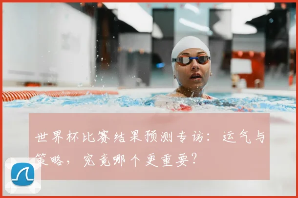 世界杯比赛结果预测专访：运气与策略，究竟哪个更重要？
