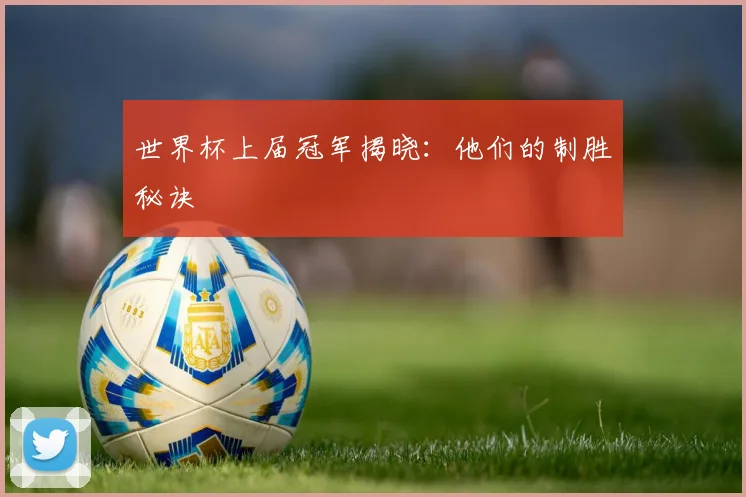 世界杯上届冠军揭晓:他们的制胜秘诀