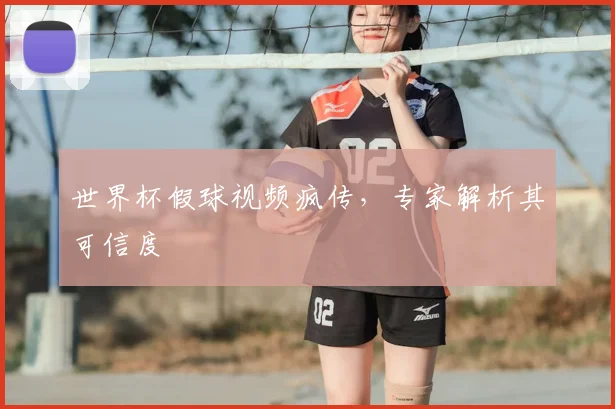 世界杯假球视频疯传，专家解析其可信度
