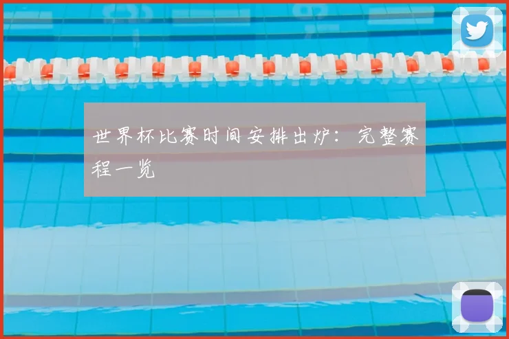 世界杯比赛时间安排出炉：完整赛程一览