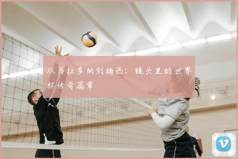 从马拉多纳到梅西：镜头里的世界杯传奇篇章
