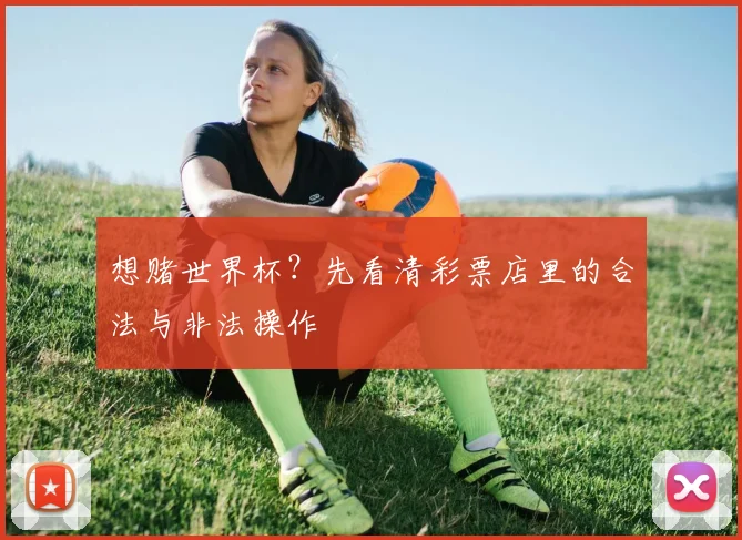 想赌世界杯？先看清彩票店里的合法与非法操作
