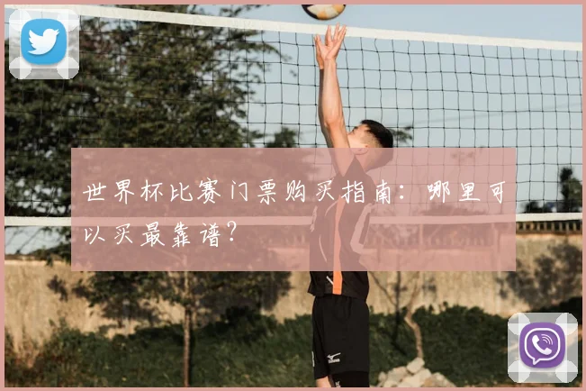 世界杯比赛门票购买指南：哪里可以买最靠谱？